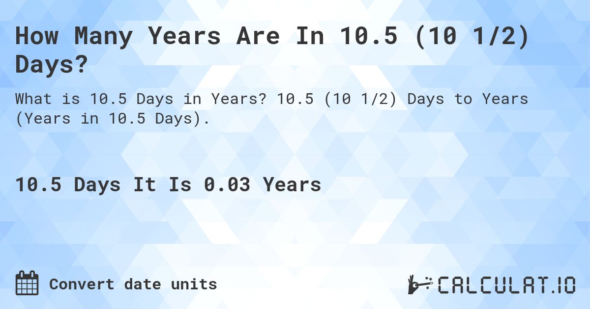 How Many Years Are In 10.5 (10 1/2) Days?. 10.5 (10 1/2) Days to Years (Years in 10.5 Days).
