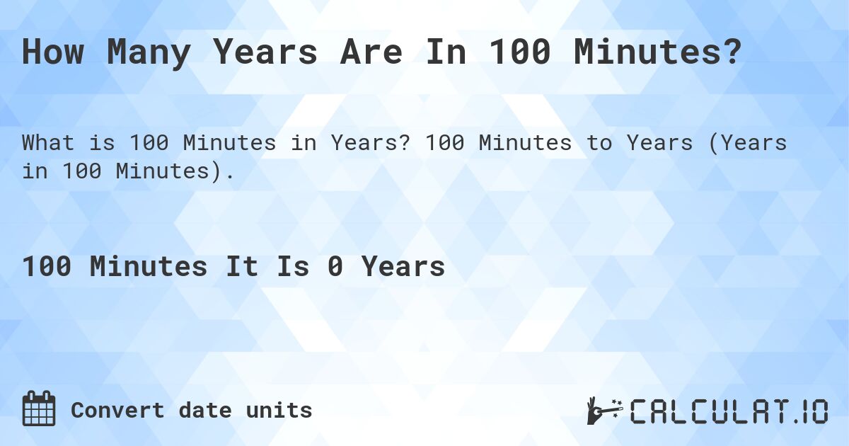How Many Years Are In 100 Minutes?. 100 Minutes to Years (Years in 100 Minutes).