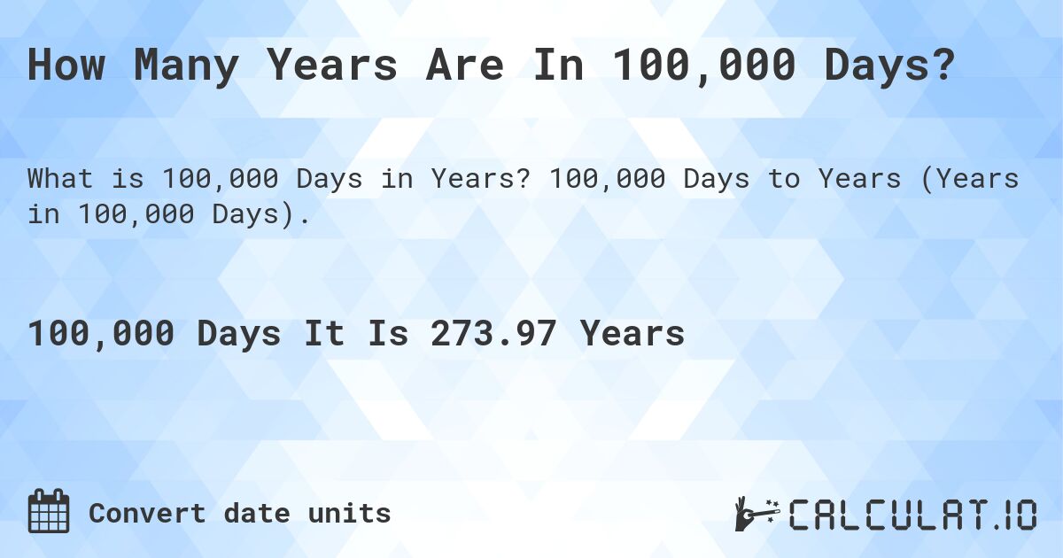 How Many Years Are In 100,000 Days?. 100,000 Days to Years (Years in 100,000 Days).