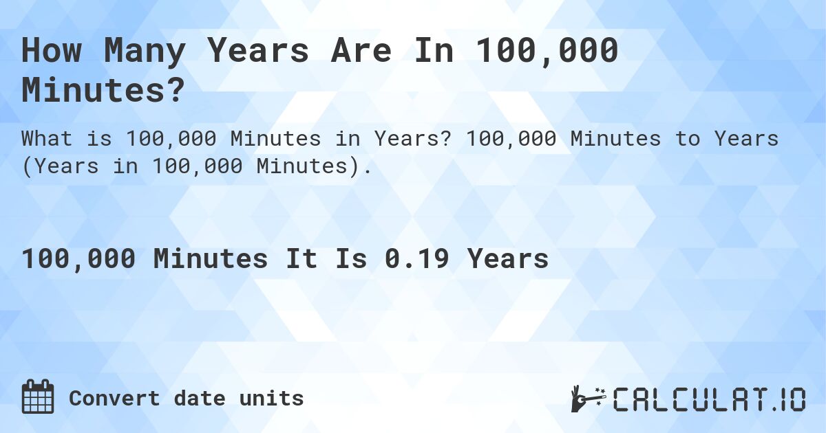How Many Years Are In 100,000 Minutes?. 100,000 Minutes to Years (Years in 100,000 Minutes).