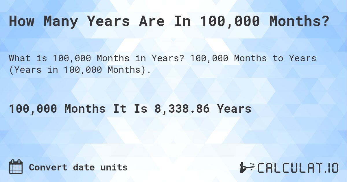 How Many Years Are In 100,000 Months?. 100,000 Months to Years (Years in 100,000 Months).
