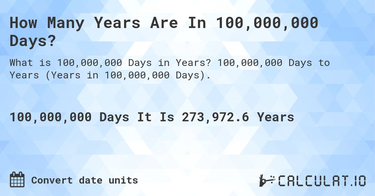 How Many Years Are In 100,000,000 Days?. 100,000,000 Days to Years (Years in 100,000,000 Days).