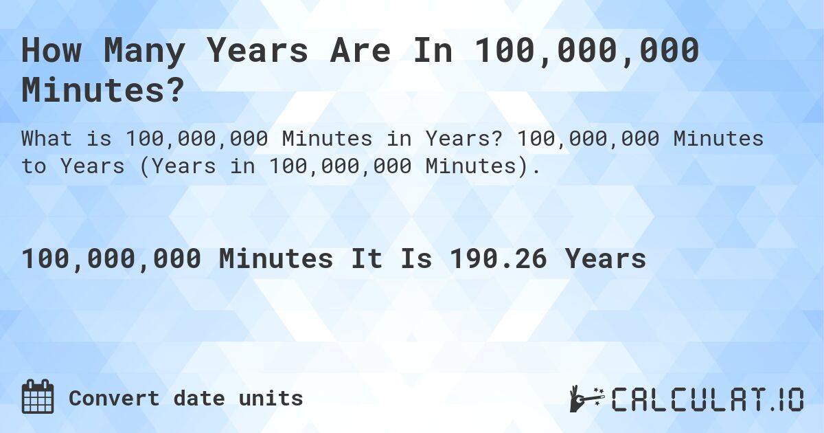 How Many Years Are In 100,000,000 Minutes?. 100,000,000 Minutes to Years (Years in 100,000,000 Minutes).