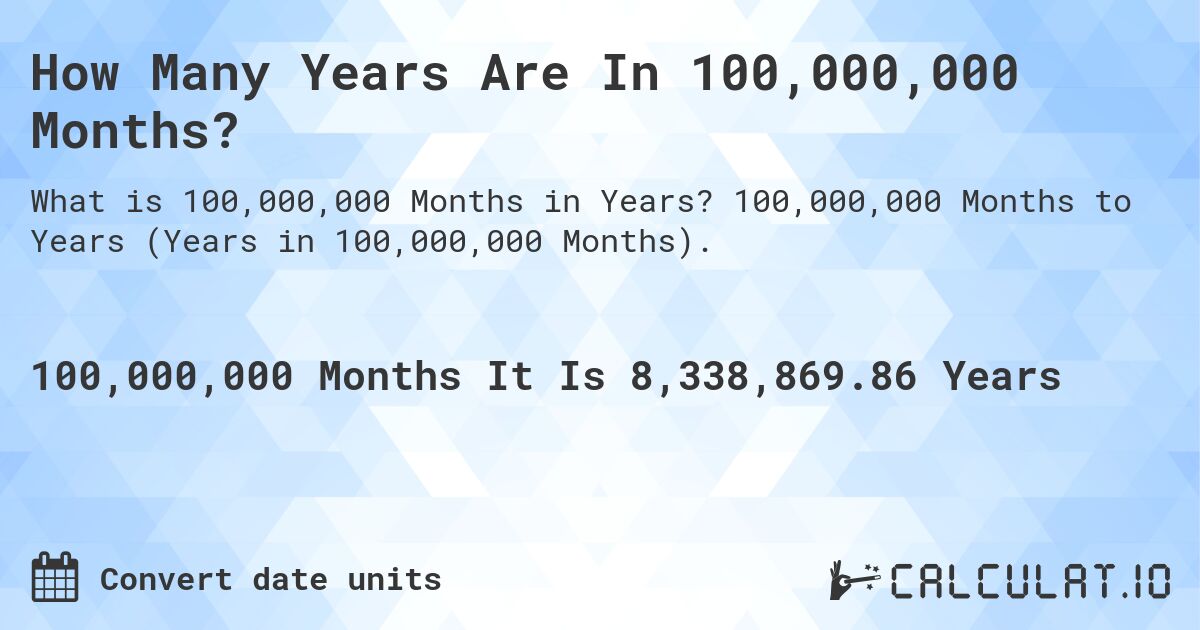 How Many Years Are In 100,000,000 Months?. 100,000,000 Months to Years (Years in 100,000,000 Months).