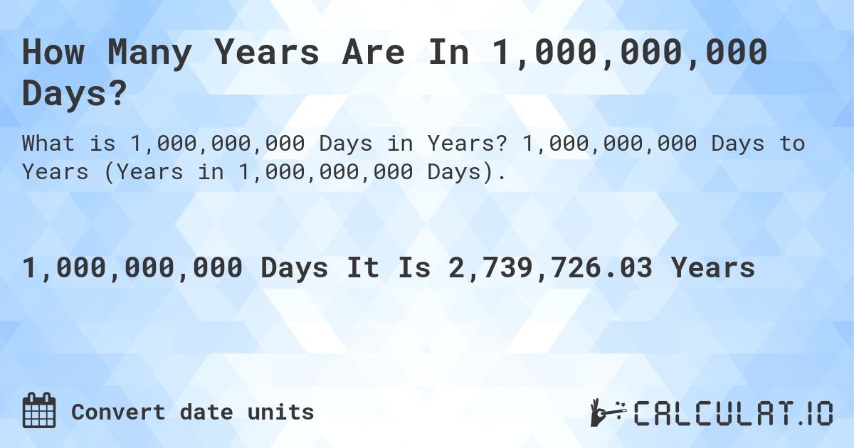 How Many Years Are In 1,000,000,000 Days?. 1,000,000,000 Days to Years (Years in 1,000,000,000 Days).