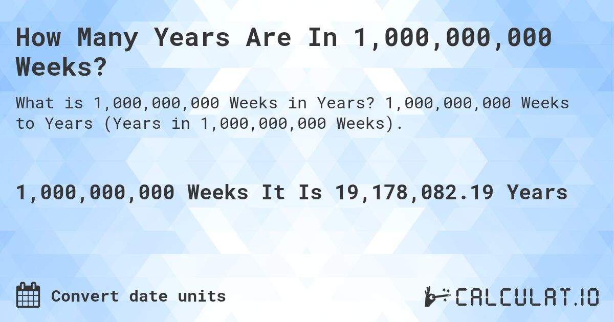 How Many Years Are In 1,000,000,000 Weeks?. 1,000,000,000 Weeks to Years (Years in 1,000,000,000 Weeks).