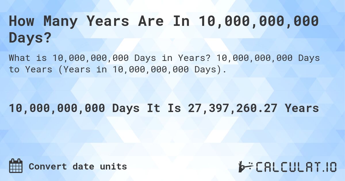 How Many Years Are In 10,000,000,000 Days?. 10,000,000,000 Days to Years (Years in 10,000,000,000 Days).