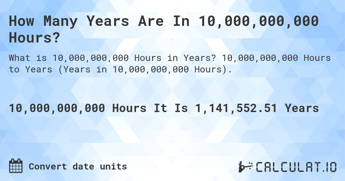 How Many Years Are In 10,000,000,000 Hours?. 10,000,000,000 Hours to Years (Years in 10,000,000,000 Hours).