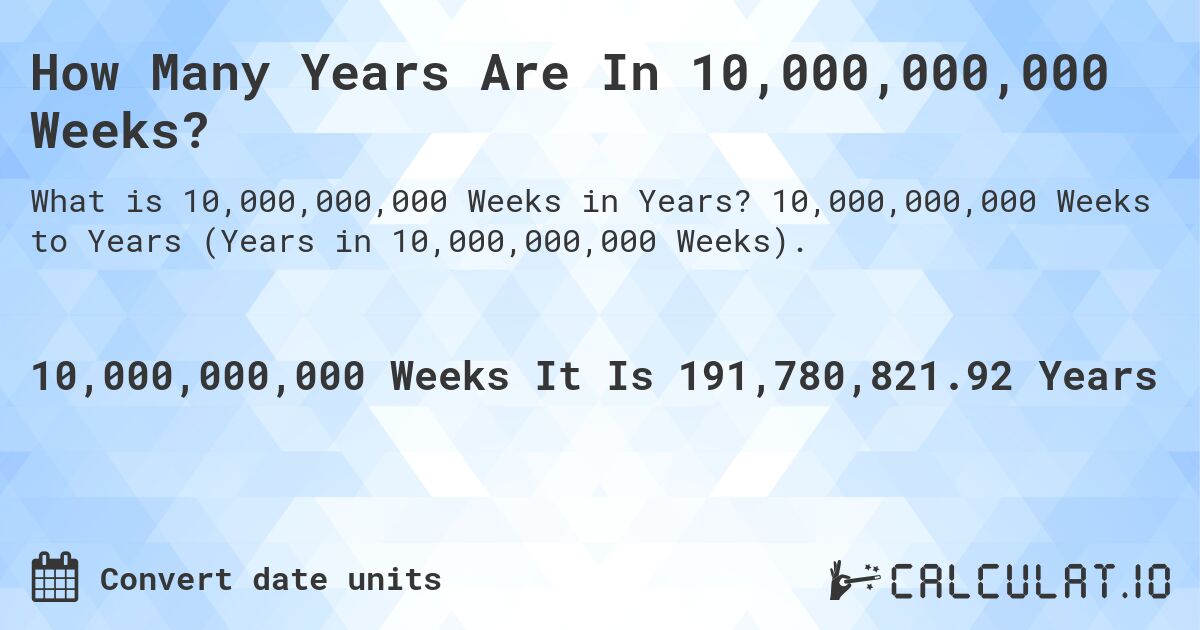 How Many Years Are In 10,000,000,000 Weeks?. 10,000,000,000 Weeks to Years (Years in 10,000,000,000 Weeks).