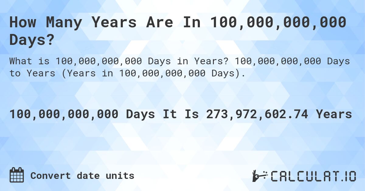 How Many Years Are In 100,000,000,000 Days?. 100,000,000,000 Days to Years (Years in 100,000,000,000 Days).