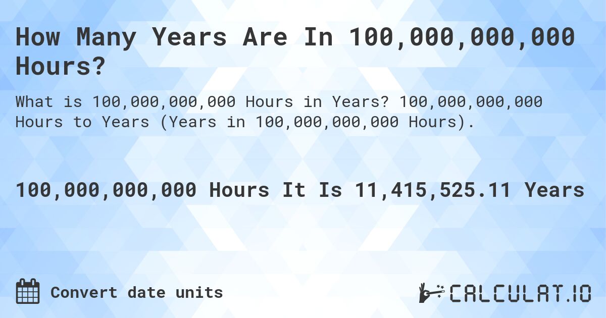 How Many Years Are In 100,000,000,000 Hours?. 100,000,000,000 Hours to Years (Years in 100,000,000,000 Hours).