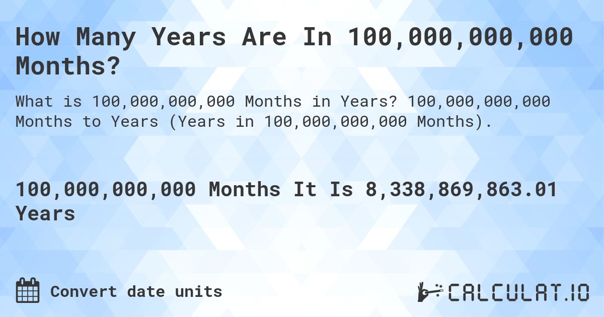 How Many Years Are In 100,000,000,000 Months?. 100,000,000,000 Months to Years (Years in 100,000,000,000 Months).