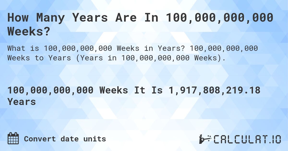 How Many Years Are In 100,000,000,000 Weeks?. 100,000,000,000 Weeks to Years (Years in 100,000,000,000 Weeks).