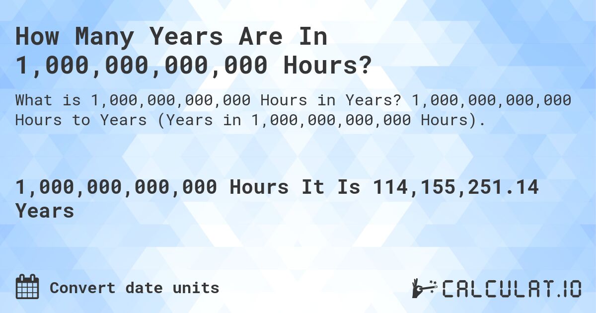 How Many Years Are In 1,000,000,000,000 Hours?. 1,000,000,000,000 Hours to Years (Years in 1,000,000,000,000 Hours).