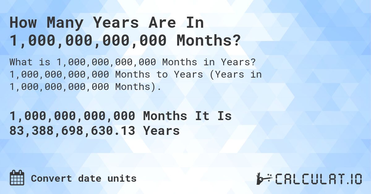 How Many Years Are In 1,000,000,000,000 Months?. 1,000,000,000,000 Months to Years (Years in 1,000,000,000,000 Months).
