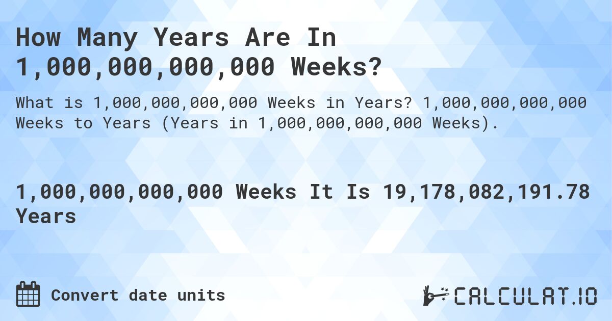 How Many Years Are In 1,000,000,000,000 Weeks?. 1,000,000,000,000 Weeks to Years (Years in 1,000,000,000,000 Weeks).