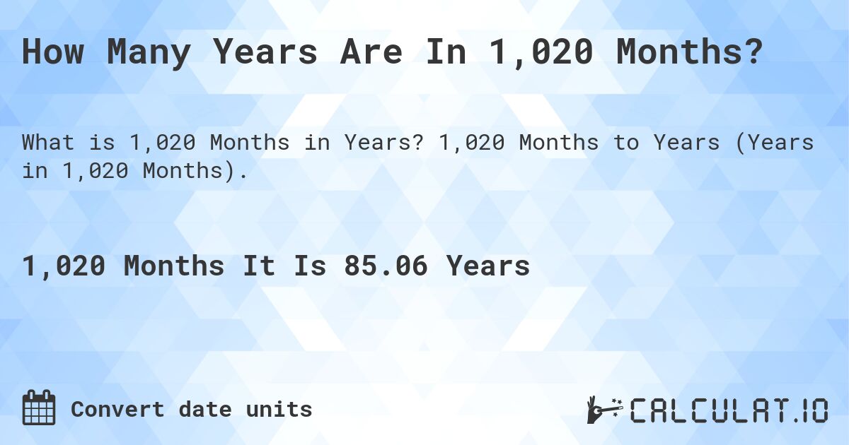 How Many Years Are In 1,020 Months?. 1,020 Months to Years (Years in 1,020 Months).