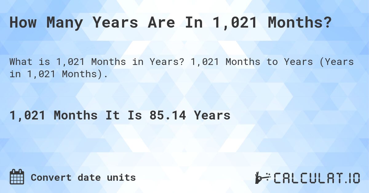 How Many Years Are In 1,021 Months?. 1,021 Months to Years (Years in 1,021 Months).