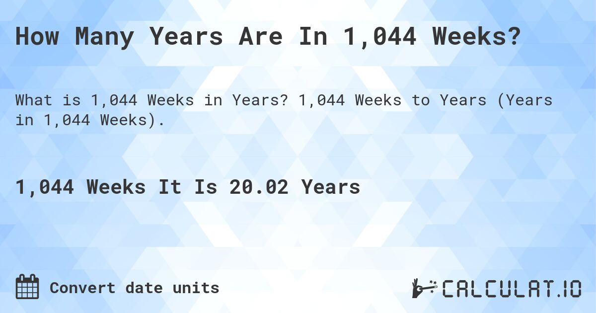 How Many Years Are In 1,044 Weeks?. 1,044 Weeks to Years (Years in 1,044 Weeks).
