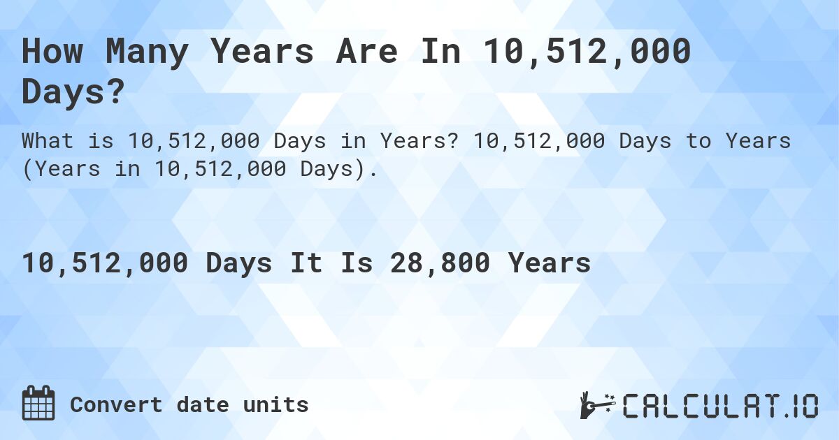 How Many Years Are In 10,512,000 Days?. 10,512,000 Days to Years (Years in 10,512,000 Days).