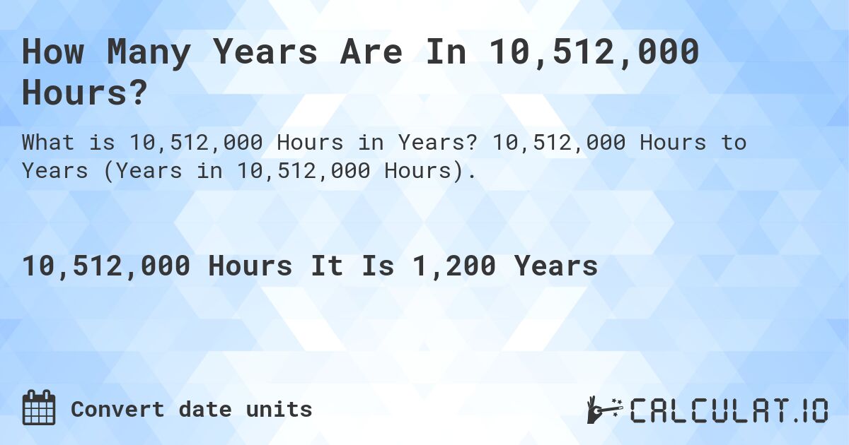 How Many Years Are In 10,512,000 Hours?. 10,512,000 Hours to Years (Years in 10,512,000 Hours).