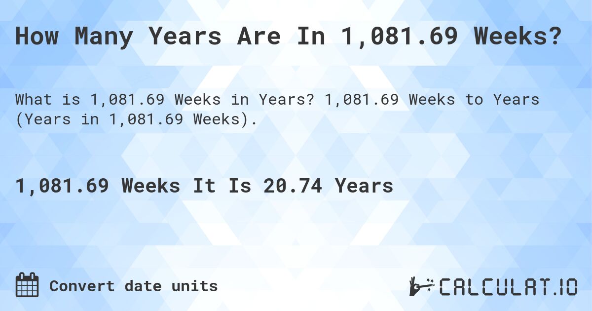 How Many Years Are In 1,081.69 Weeks?. 1,081.69 Weeks to Years (Years in 1,081.69 Weeks).