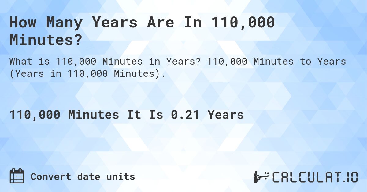 How Many Years Are In 110,000 Minutes?. 110,000 Minutes to Years (Years in 110,000 Minutes).