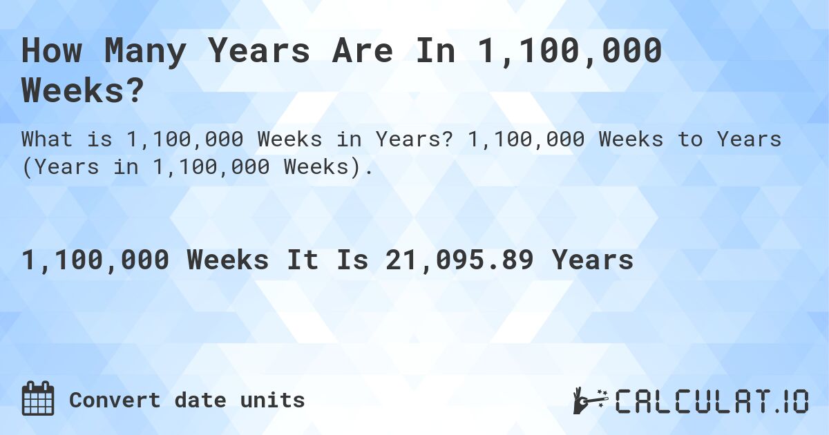 How Many Years Are In 1,100,000 Weeks?. 1,100,000 Weeks to Years (Years in 1,100,000 Weeks).