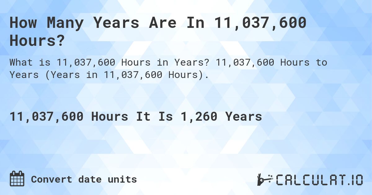 How Many Years Are In 11,037,600 Hours?. 11,037,600 Hours to Years (Years in 11,037,600 Hours).
