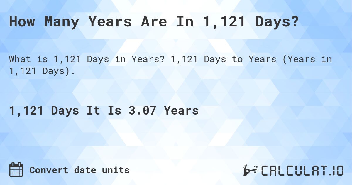 How Many Years Are In 1,121 Days?. 1,121 Days to Years (Years in 1,121 Days).