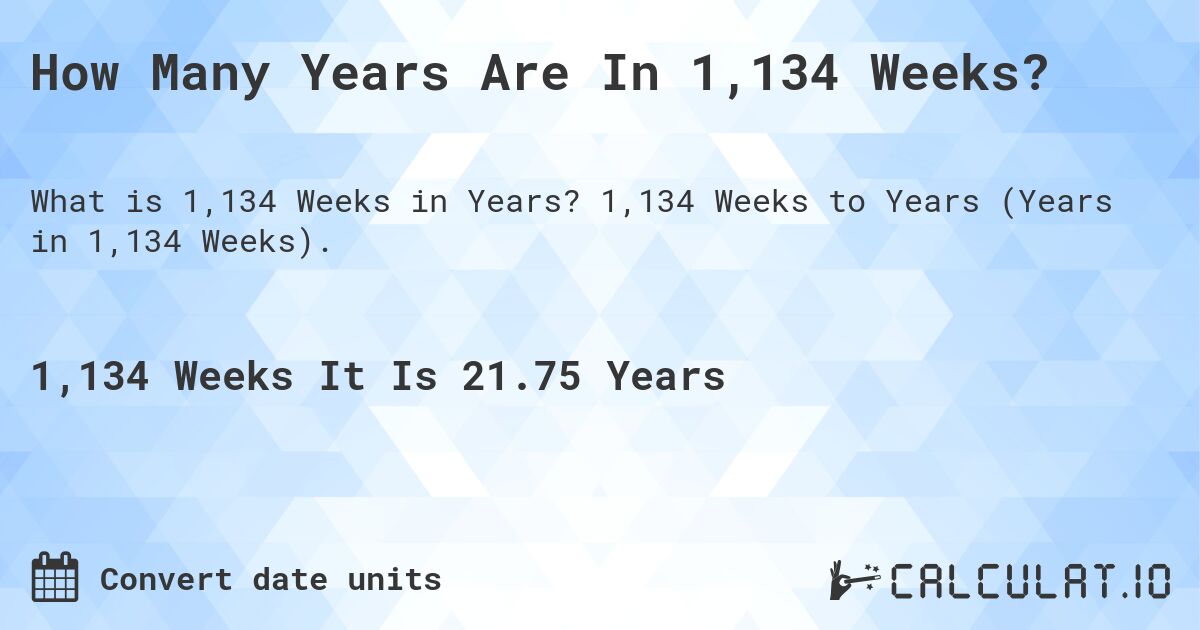 How Many Years Are In 1,134 Weeks?. 1,134 Weeks to Years (Years in 1,134 Weeks).