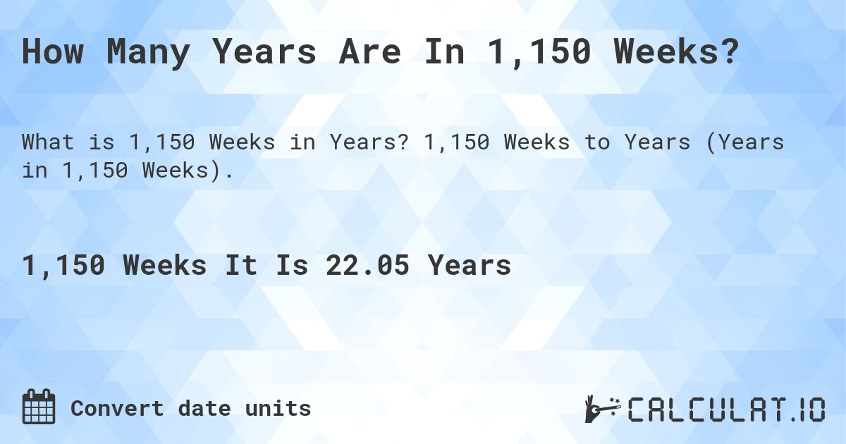 How Many Years Are In 1,150 Weeks?. 1,150 Weeks to Years (Years in 1,150 Weeks).