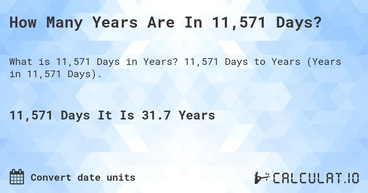 How Many Years Are In 11,571 Days?. 11,571 Days to Years (Years in 11,571 Days).