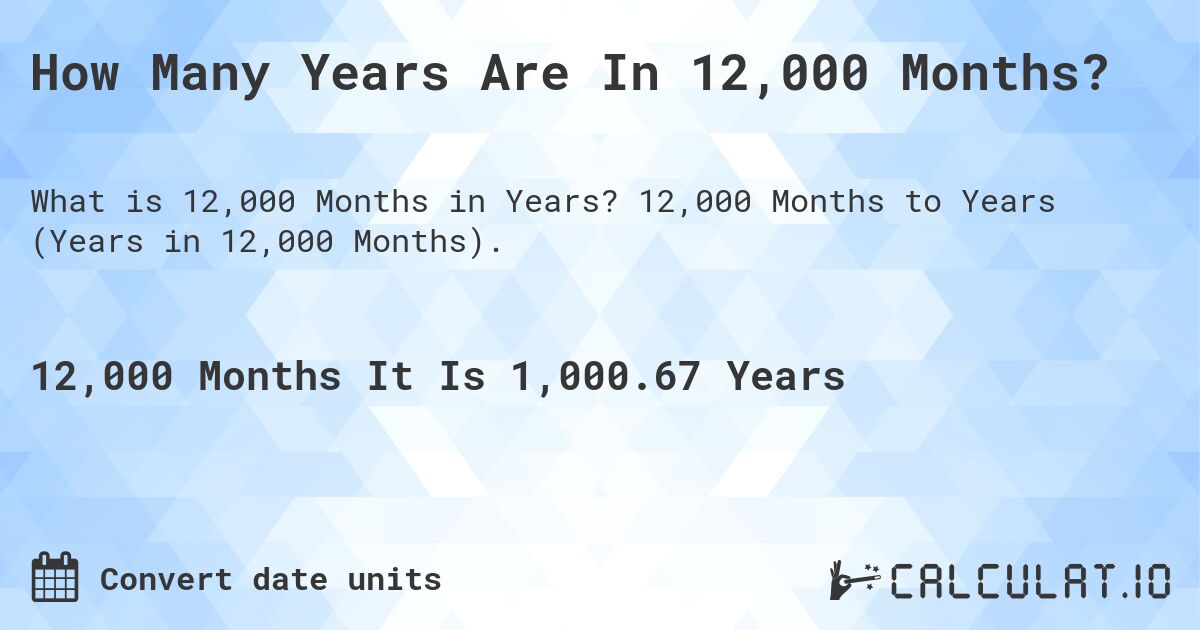 How Many Years Are In 12,000 Months?. 12,000 Months to Years (Years in 12,000 Months).