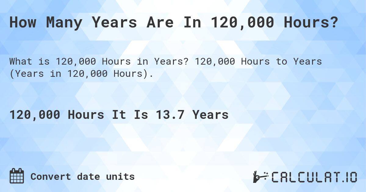 How Many Years Are In 120,000 Hours?. 120,000 Hours to Years (Years in 120,000 Hours).
