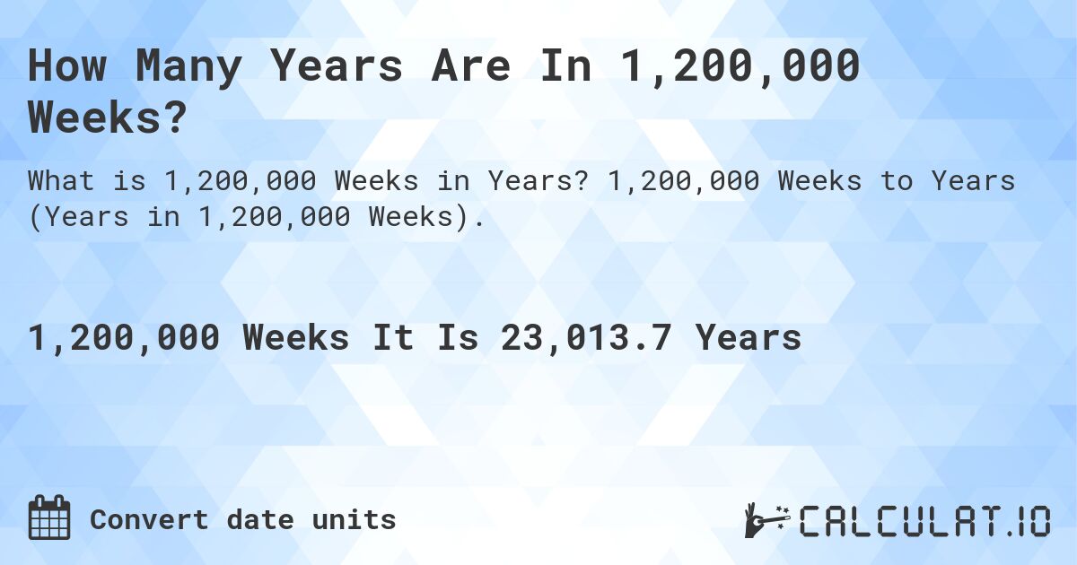 How Many Years Are In 1,200,000 Weeks?. 1,200,000 Weeks to Years (Years in 1,200,000 Weeks).