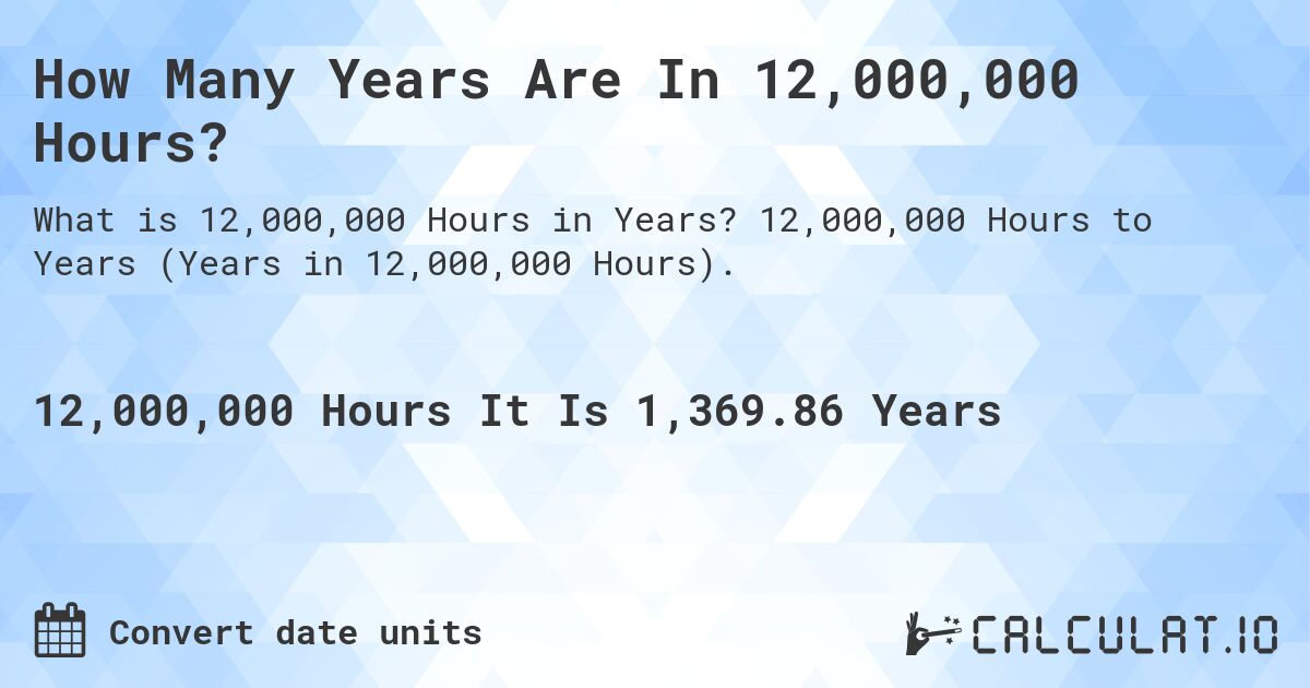 How Many Years Are In 12,000,000 Hours?. 12,000,000 Hours to Years (Years in 12,000,000 Hours).