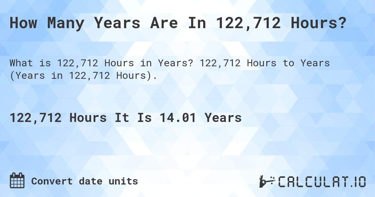 How Many Years Are In 122,712 Hours?. 122,712 Hours to Years (Years in 122,712 Hours).