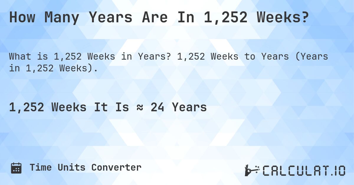 How Many Years Are In 1,252 Weeks?. 1,252 Weeks to Years (Years in 1,252 Weeks).