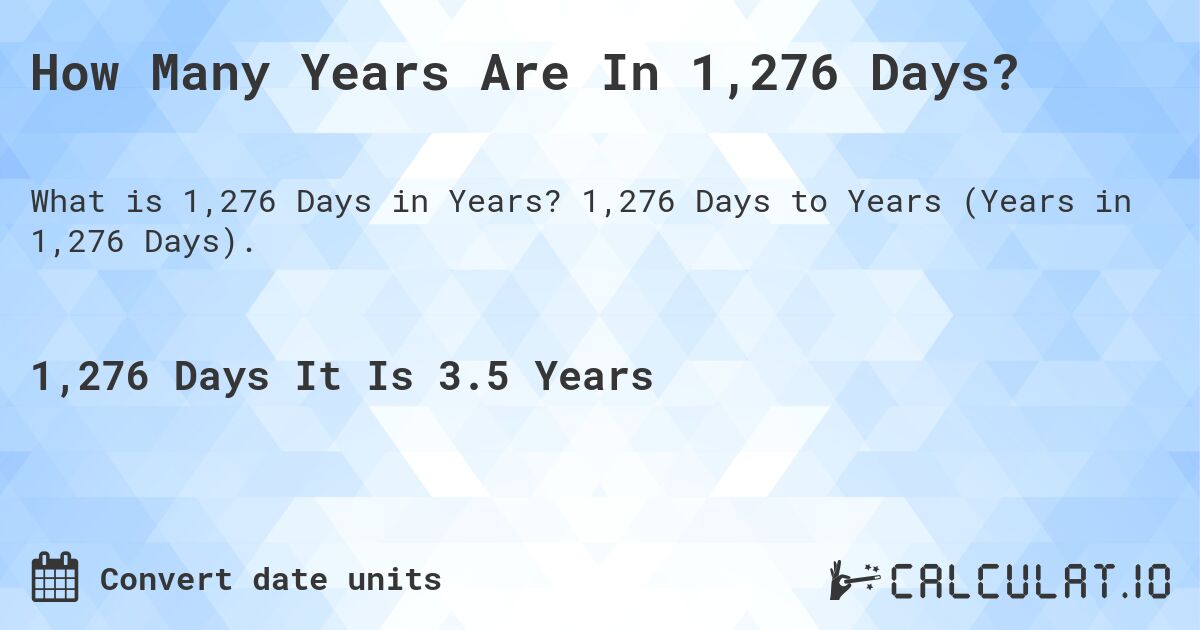 How Many Years Are In 1,276 Days?. 1,276 Days to Years (Years in 1,276 Days).