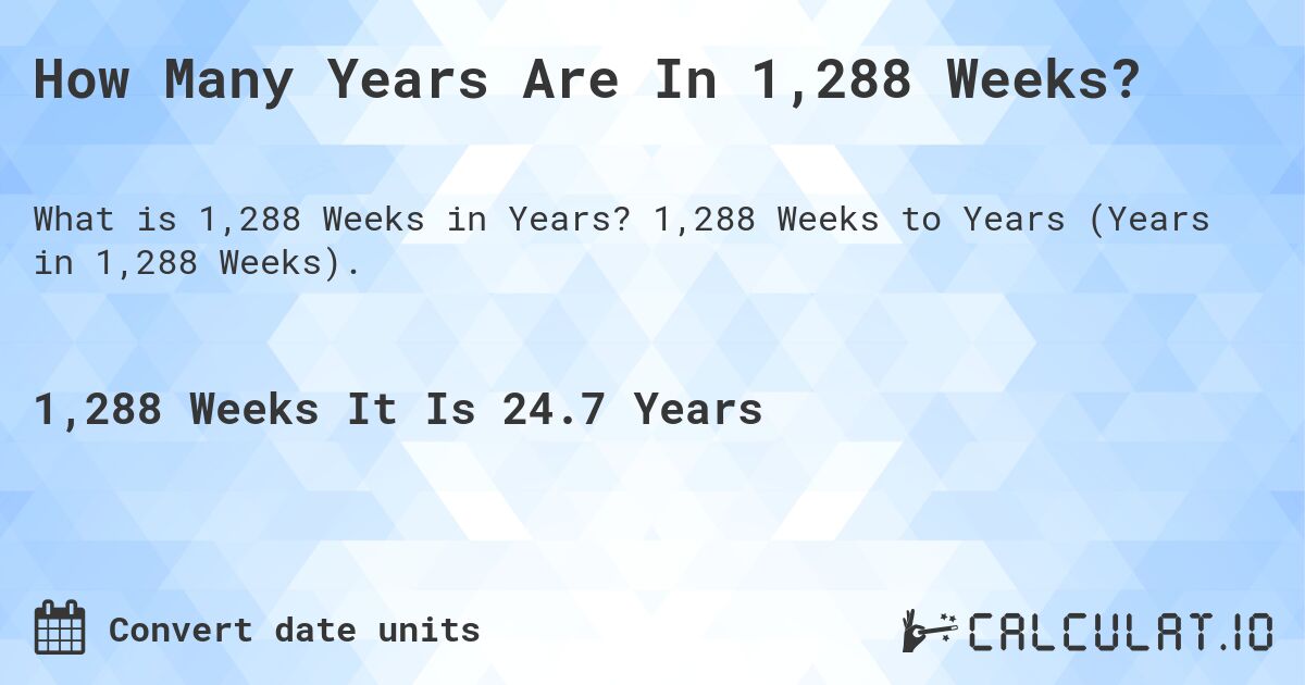 How Many Years Are In 1,288 Weeks?. 1,288 Weeks to Years (Years in 1,288 Weeks).