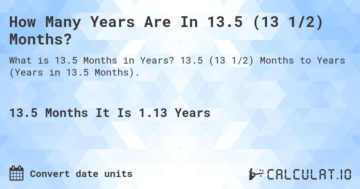 How Many Years Are In 13.5 (13 1/2) Months?. 13.5 (13 1/2) Months to Years (Years in 13.5 Months).