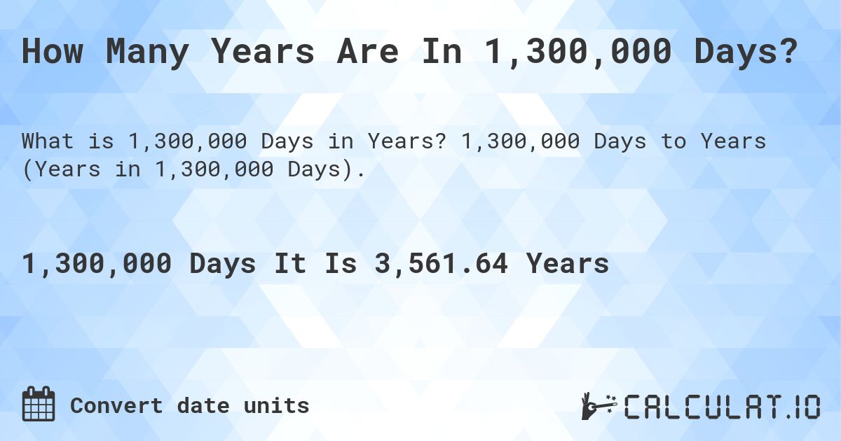 How Many Years Are In 1,300,000 Days?. 1,300,000 Days to Years (Years in 1,300,000 Days).