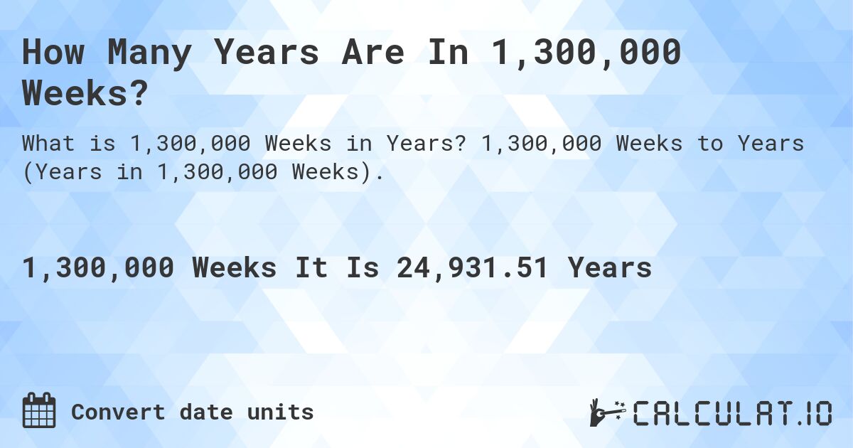 How Many Years Are In 1,300,000 Weeks?. 1,300,000 Weeks to Years (Years in 1,300,000 Weeks).