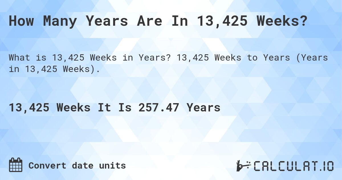 How Many Years Are In 13,425 Weeks?. 13,425 Weeks to Years (Years in 13,425 Weeks).