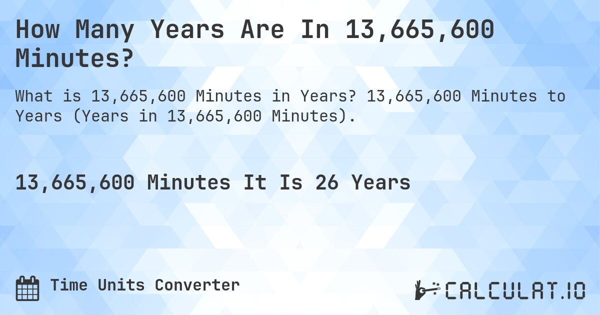 How Many Years Are In 13,665,600 Minutes?. 13,665,600 Minutes to Years (Years in 13,665,600 Minutes).