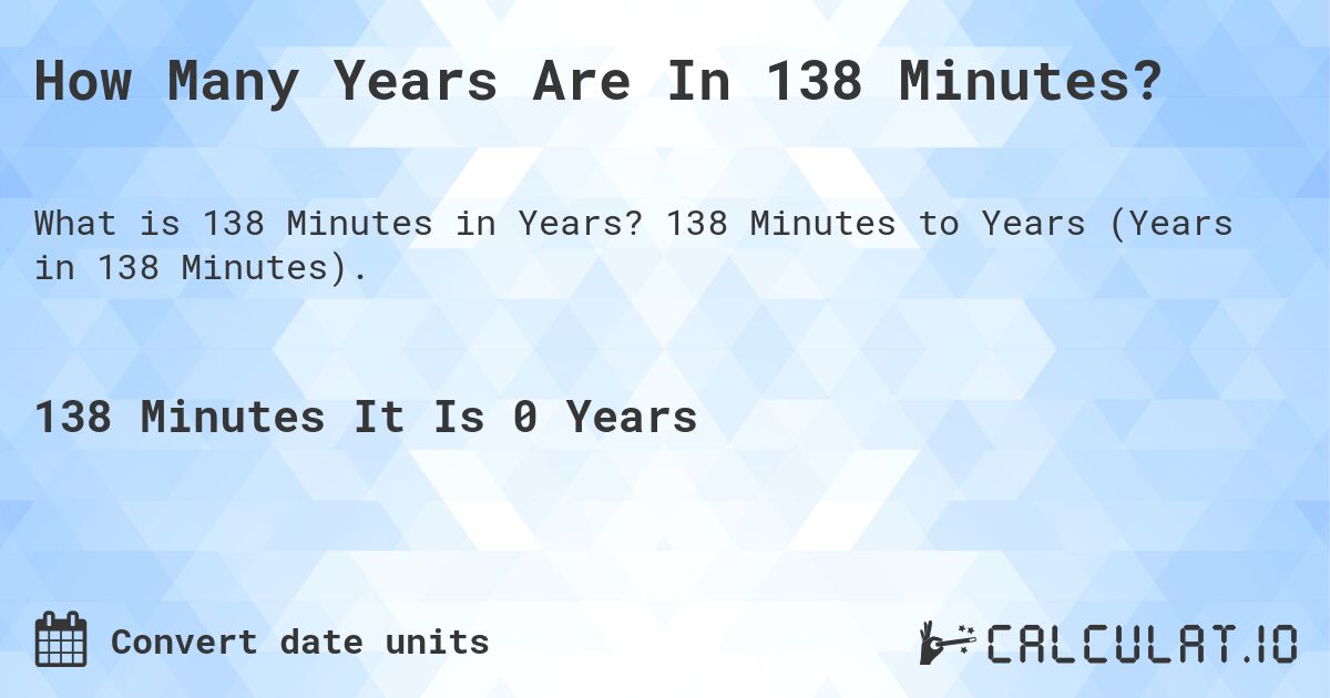How Many Years Are In 138 Minutes?. 138 Minutes to Years (Years in 138 Minutes).