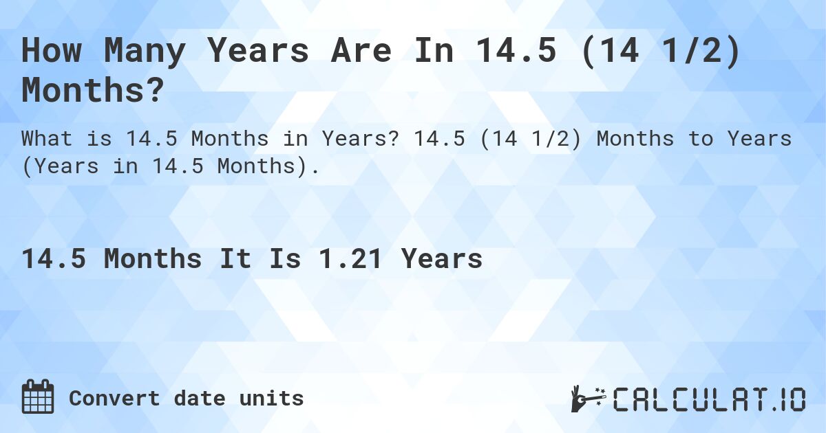 How Many Years Are In 14.5 (14 1/2) Months?. 14.5 (14 1/2) Months to Years (Years in 14.5 Months).