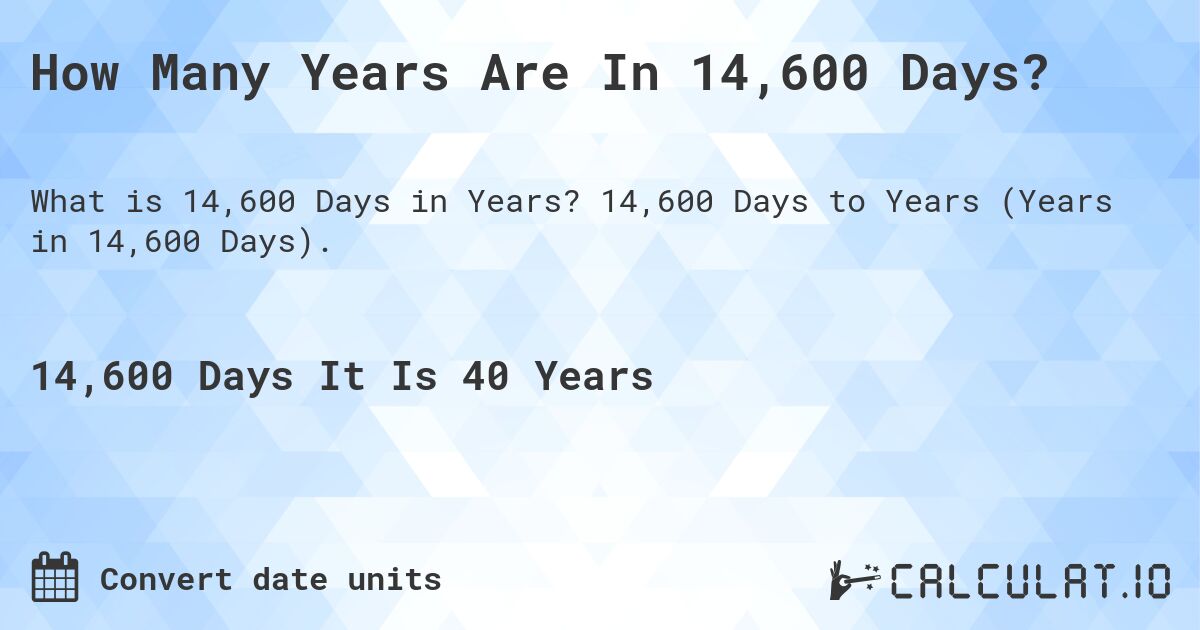 How Many Years Are In 14,600 Days?. 14,600 Days to Years (Years in 14,600 Days).