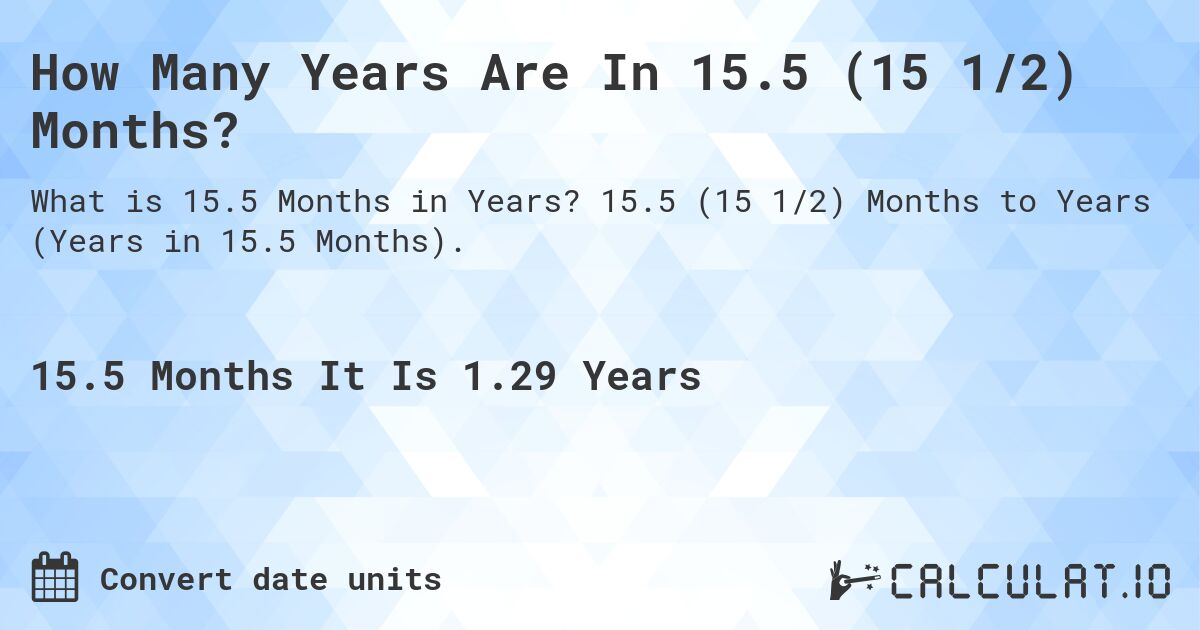 How Many Years Are In 15.5 (15 1/2) Months?. 15.5 (15 1/2) Months to Years (Years in 15.5 Months).
